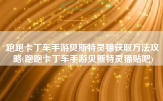 跑跑卡丁车手游贝斯特灵猫获取方法攻略(跑跑卡丁车手游贝斯特灵猫贴吧)