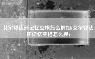 艾尔登法环记忆空格怎么增加(艾尔登法环记忆空格怎么换)