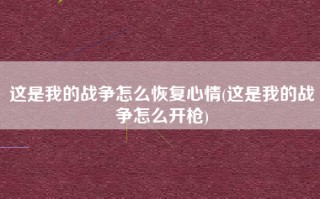 这是我的战争怎么恢复心情(这是我的战争怎么开枪)