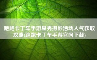 跑跑卡丁车手游星秀摄影活动人气获取攻略(跑跑卡丁车手游官网下载)