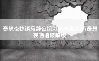 奇想夜物语寂静公馆彩蛋内容攻略(奇想夜物语破解版)
