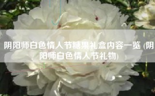 阴阳师白色情人节糖果礼盒内容一览 (阴阳师白色情人节礼物)