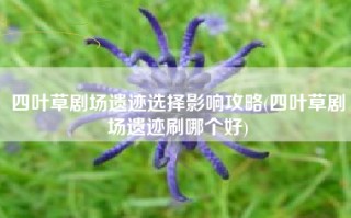 四叶草剧场遗迹选择影响攻略(四叶草剧场遗迹刷哪个好)
