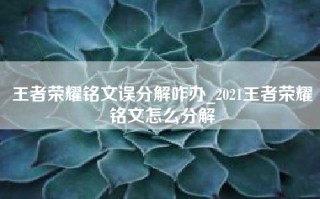 王者荣耀铭文误分解咋办_2021王者荣耀铭文怎么分解