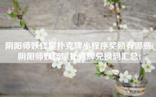 阴阳师妖怪屋扑克牌小程序奖励有哪些(阴阳师妖怪屋扑克牌兑换码汇总)