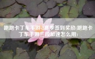 跑跑卡丁车手游s2赛季签到奖励(跑跑卡丁车手游三段加速怎么用)