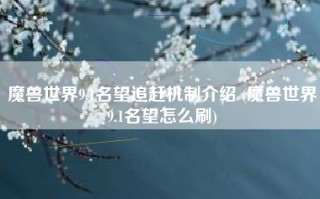 魔兽世界9.1名望追赶机制介绍 (魔兽世界9.1名望怎么刷)