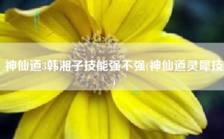 神仙道3韩湘子技能强不强(神仙道灵犀技)