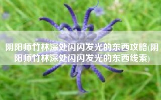 阴阳师竹林深处闪闪发光的东西攻略(阴阳师竹林深处闪闪发光的东西线索)