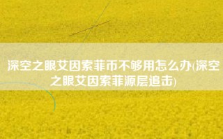 深空之眼艾因索菲币不够用怎么办(深空之眼艾因索菲源层追击)