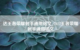 达王者荣耀射手通用铭文_2022王者荣耀射手通用铭文