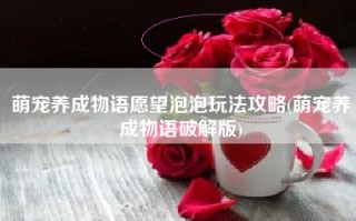 萌宠养成物语愿望泡泡玩法攻略(萌宠养成物语破解版)