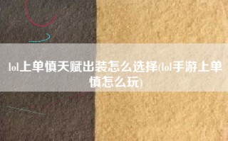 lol上单慎天赋出装怎么选择(lol手游上单慎怎么玩)