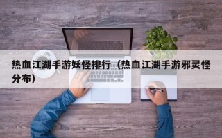 热血江湖手游妖怪排行（热血江湖手游邪灵怪分布）