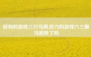 权利的游戏三只乌鸦,权力的游戏六三眼乌鸦死了吗