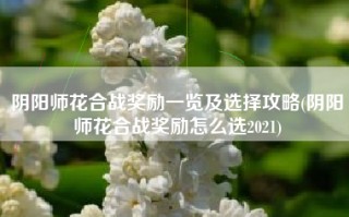 阴阳师花合战奖励一览及选择攻略(阴阳师花合战奖励怎么选2021)