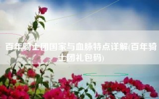百年骑士团国家与血脉特点详解(百年骑士团礼包码)