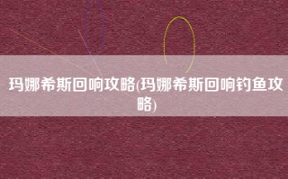 玛娜希斯回响攻略(玛娜希斯回响钓鱼攻略)