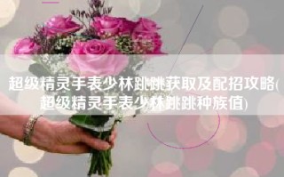 超级精灵手表少林跳跳获取及配招攻略(超级精灵手表少林跳跳种族值)