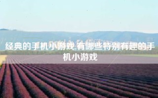 经典的手机小游戏,有哪些特别有趣的手机小游戏