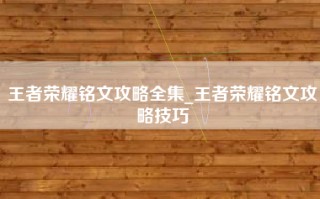 王者荣耀铭文攻略全集_王者荣耀铭文攻略技巧