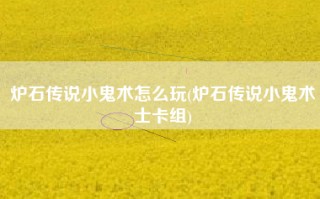 炉石传说小鬼术怎么玩(炉石传说小鬼术士卡组)