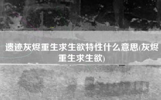 遗迹灰烬重生求生欲特性什么意思(灰烬重生求生欲)