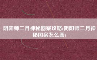 阴阳师二月神秘图案攻略(阴阳师二月神秘图案怎么画)