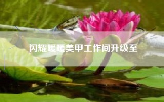 闪耀暖暖美甲工作间升级至