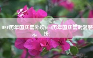 DNF历年国庆套外观(dnf历年国庆套武器装扮)