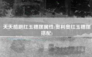 天天酷跑红玉穗摆属性(奥利奥红玉穗摆搭配)