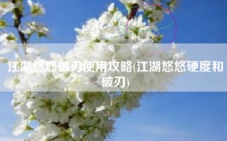 江湖悠悠破刃使用攻略(江湖悠悠硬度和破刃)