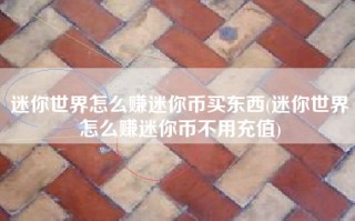 迷你世界怎么赚迷你币买东西(迷你世界怎么赚迷你币不用充值)