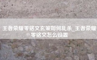 王者荣耀零铭文玄策如何乱杀_王者荣耀零铭文怎么设置