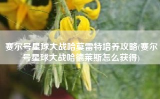 赛尔号星球大战哈莫雷特培养攻略(赛尔号星球大战哈德莱斯怎么获得)