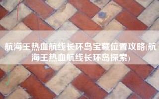航海王热血航线长环岛宝藏位置攻略(航海王热血航线长环岛探索)