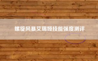 螺旋风暴艾瑞娅技能强度测评