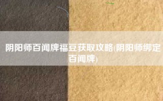 阴阳师百闻牌福豆获取攻略(阴阳师绑定百闻牌)