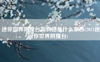 迷你世界附魔台副物品是什么东西(2021迷你世界附魔台)
