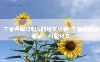 王者荣耀马超fly的铭文出装_王者荣耀国服第一马超铭文