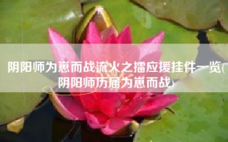 阴阳师为崽而战流火之擂应援挂件一览(阴阳师历届为崽而战)