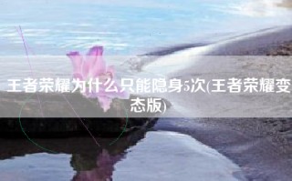王者荣耀为什么只能隐身5次(王者荣耀变态版)