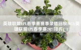 英雄联盟LPL春季赛赛事录播回放2022(英雄联盟LPL春季赛2021排名)_1