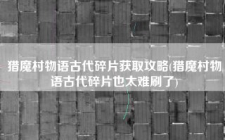 猎魔村物语古代碎片获取攻略(猎魔村物语古代碎片也太难刷了)