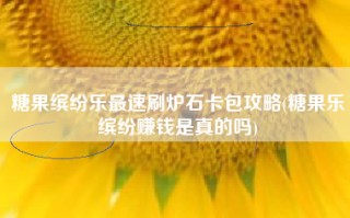 糖果缤纷乐最速刷炉石卡包攻略(糖果乐缤纷赚钱是真的吗)