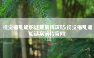 视觉错乱诡船谜案前传攻略(视觉错乱诡船谜案前传官网)