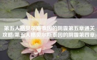 第五人格贝尔斯泰因的阴霾第五章通关攻略(第五人格贝尔斯泰因的阴霾第四章)