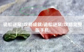 诡船谜案2攻略成就(诡船谜案2攻略完整版手机)