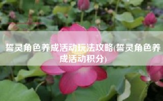 誓灵角色养成活动玩法攻略(誓灵角色养成活动积分)