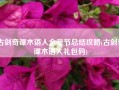 古剑奇谭木语人全章节总结攻略(古剑奇谭木语人礼包码)